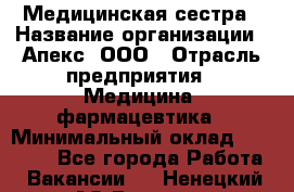 Медицинская сестра › Название организации ­ Апекс, ООО › Отрасль предприятия ­ Медицина, фармацевтика › Минимальный оклад ­ 20 000 - Все города Работа » Вакансии   . Ненецкий АО,Вижас д.